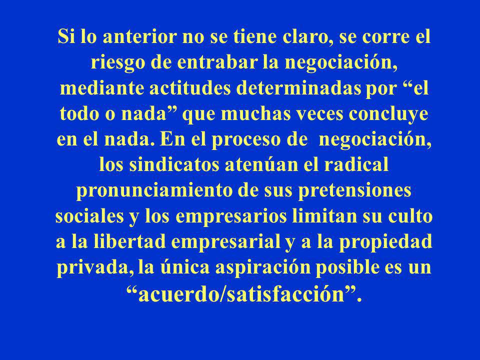 Si lo anterior no se tiene claro, se corre el riesgo de entrabar la negociación, mediante actitudes determinadas por el todo o nada que muchas veces concluye en el nada.