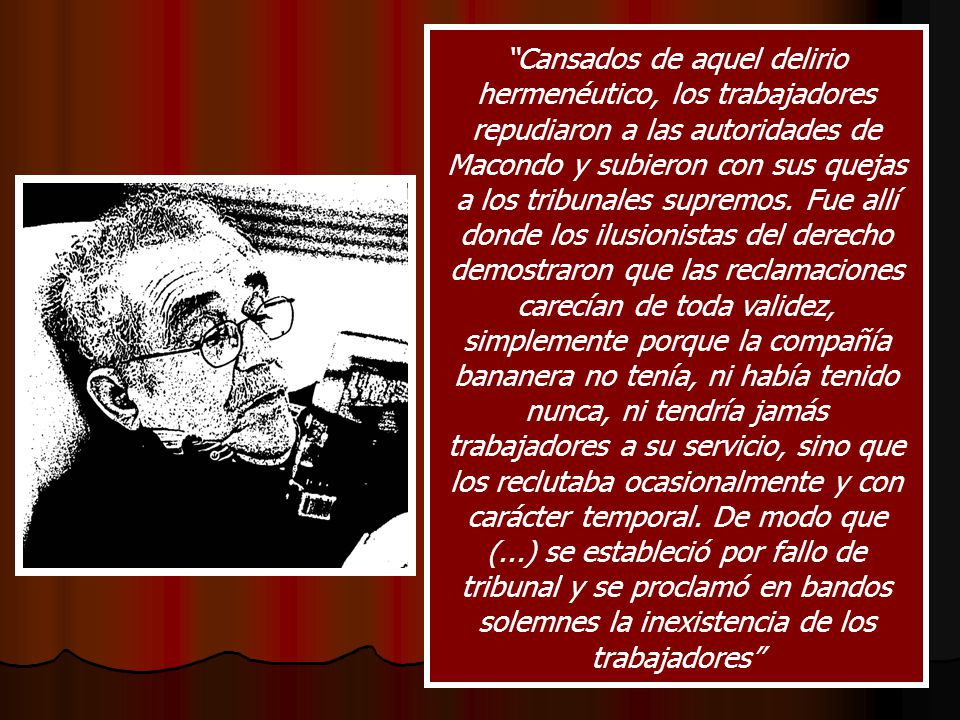 Cansados de aquel delirio hermenéutico, los trabajadores repudiaron a las autoridades de Macondo y subieron con sus quejas a los tribunales supremos.