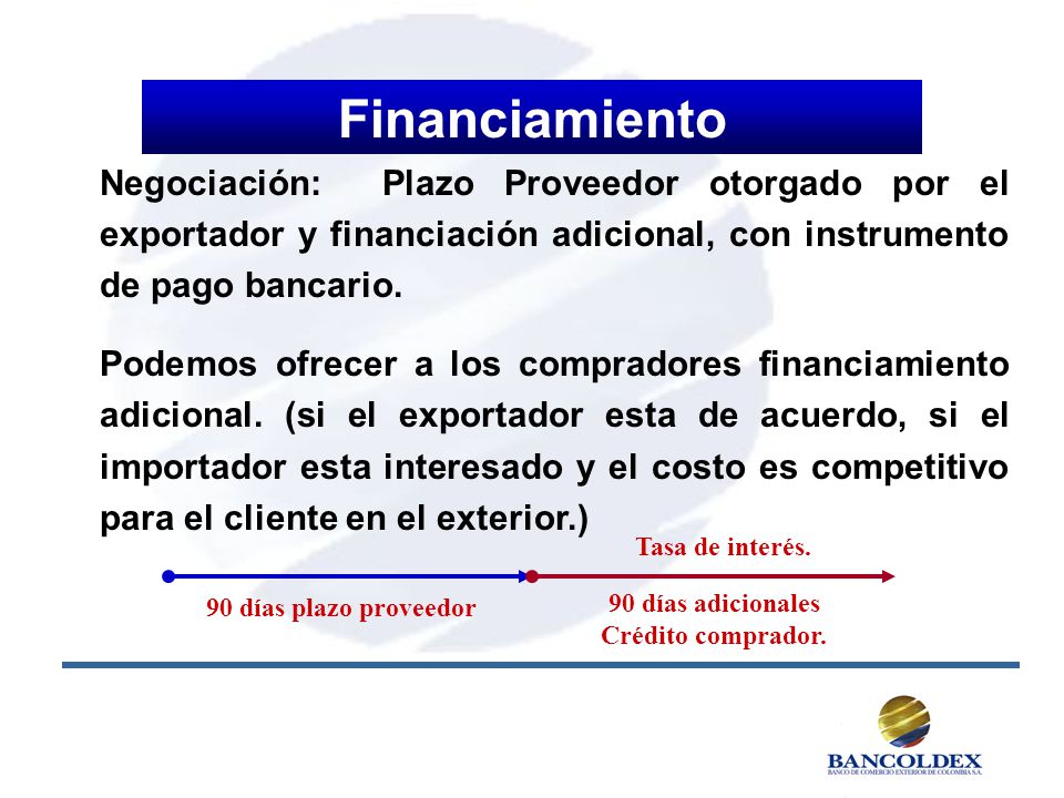Financiamiento Negociación: Plazo Proveedor otorgado por el exportador y financiación adicional, con instrumento de pago bancario.