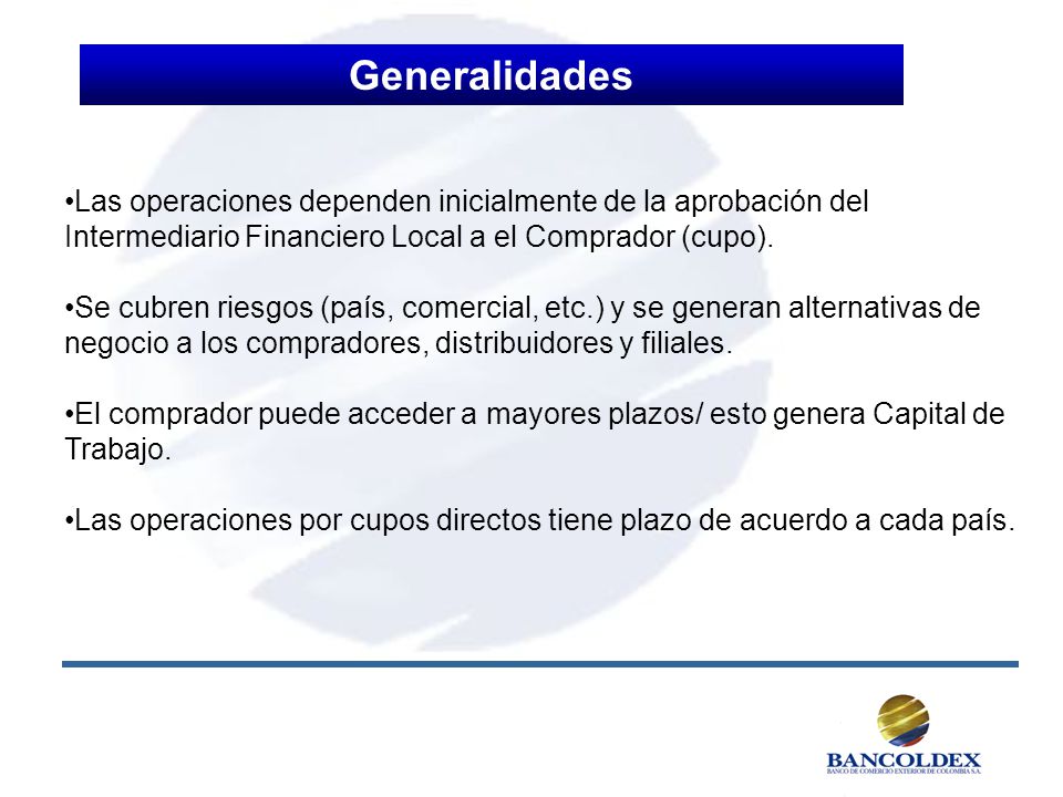 Generalidades Las operaciones dependen inicialmente de la aprobación del Intermediario Financiero Local a el Comprador (cupo).