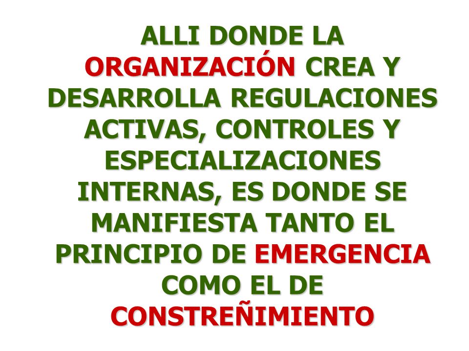 ALLI DONDE LA ORGANIZACIÓN CREA Y DESARROLLA REGULACIONES ACTIVAS, CONTROLES Y ESPECIALIZACIONES INTERNAS, ES DONDE SE MANIFIESTA TANTO EL PRINCIPIO DE EMERGENCIA COMO EL DE CONSTREÑIMIENTO