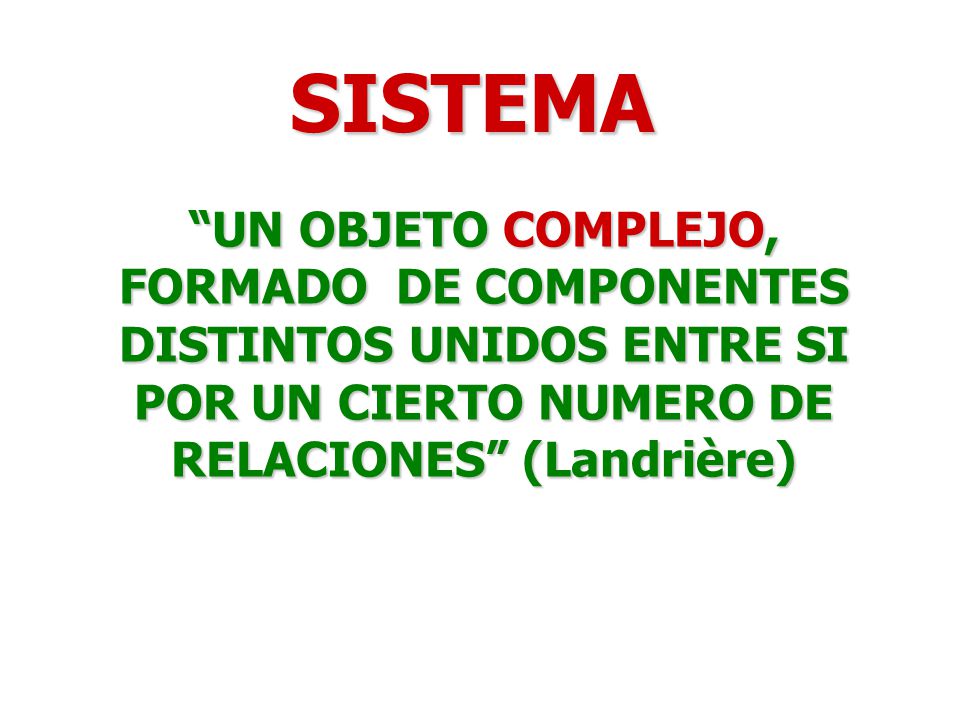 SISTEMA UN OBJETO COMPLEJO, FORMADO DE COMPONENTES DISTINTOS UNIDOS ENTRE SI POR UN CIERTO NUMERO DE RELACIONES (Landrière)