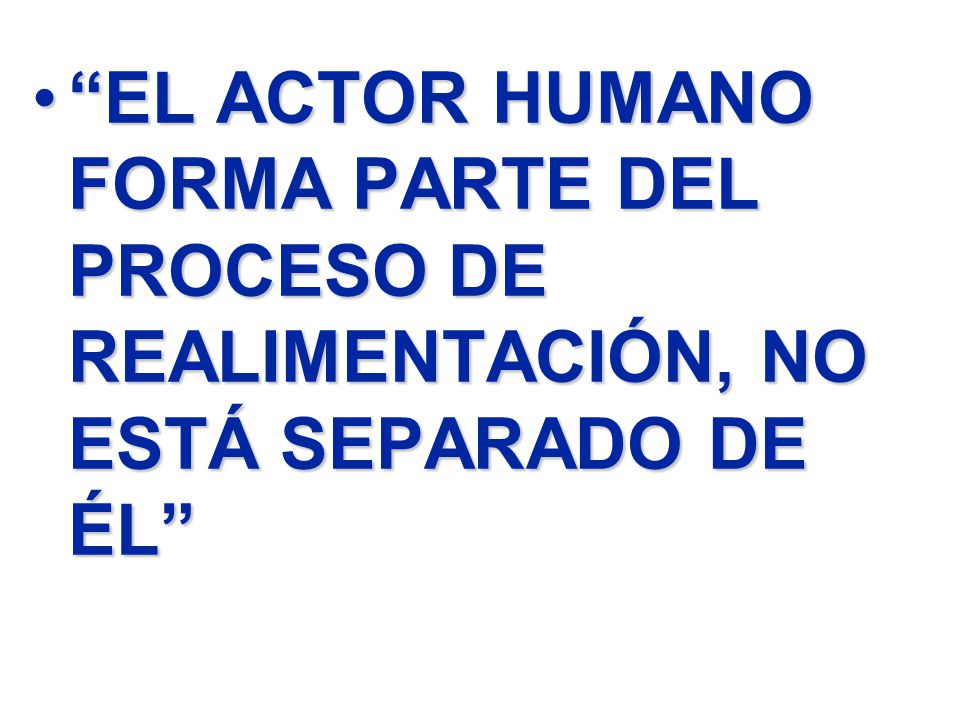 EL ACTOR HUMANO FORMA PARTE DEL PROCESO DE REALIMENTACIÓN, NO ESTÁ SEPARADO DE ÉL