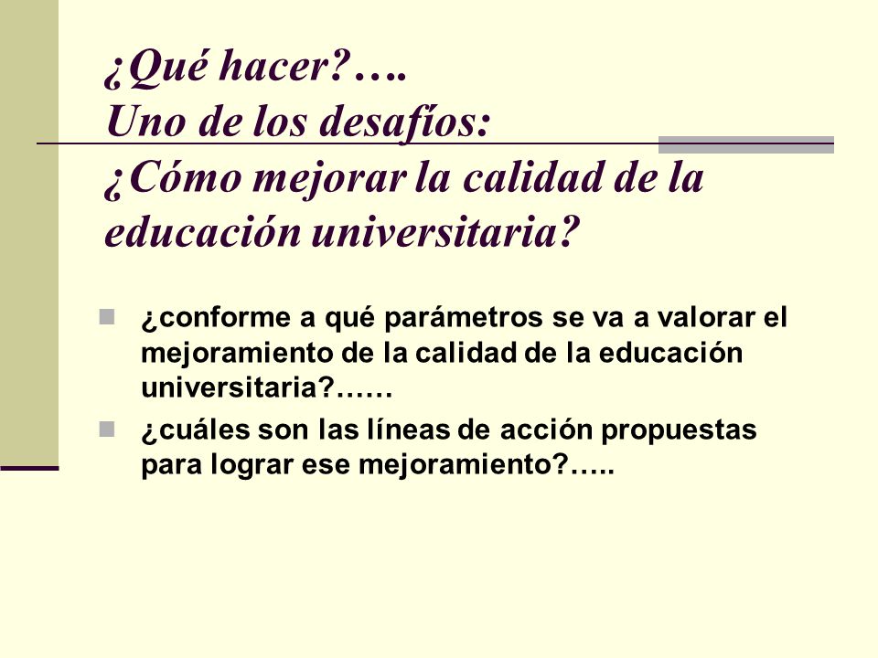 ¿Qué hacer …. Uno de los desafíos: ¿Cómo mejorar la calidad de la educación universitaria
