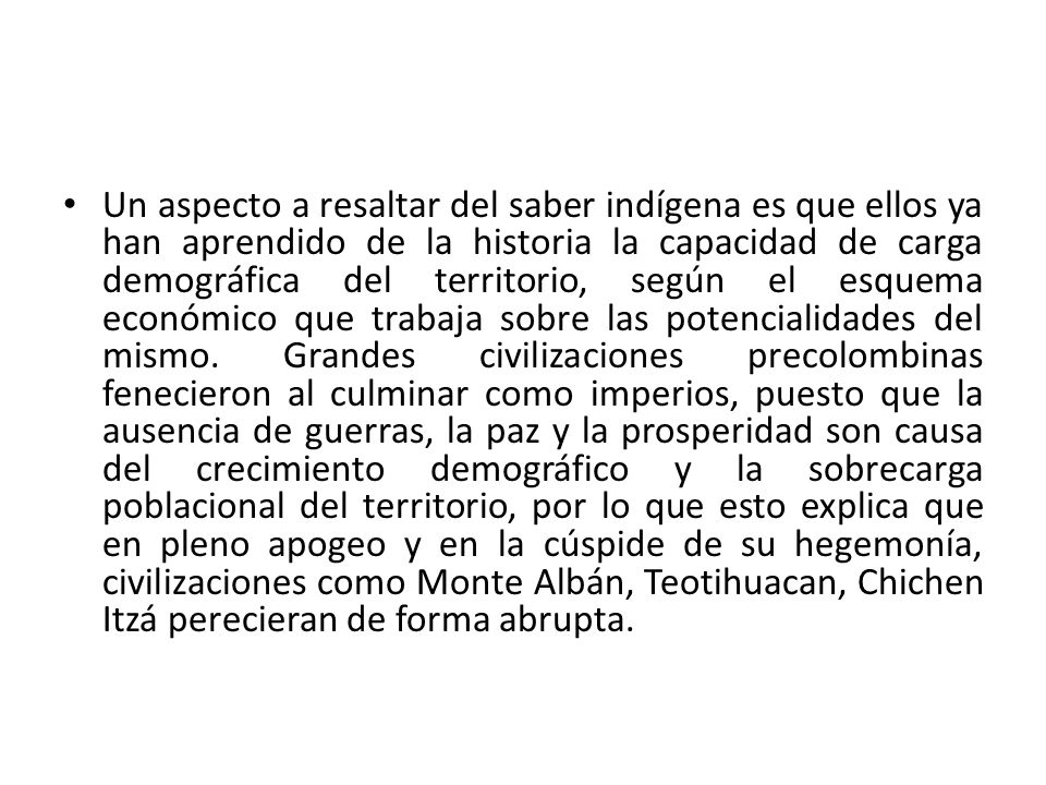 Un aspecto a resaltar del saber indígena es que ellos ya han aprendido de la historia la capacidad de carga demográfica del territorio, según el esquema económico que trabaja sobre las potencialidades del mismo.