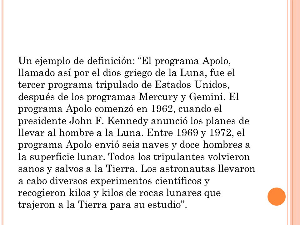 Un ejemplo de definición: El programa Apolo, llamado así por el dios griego de la Luna, fue el tercer programa tripulado de Estados Unidos, después de los programas Mercury y Gemini.