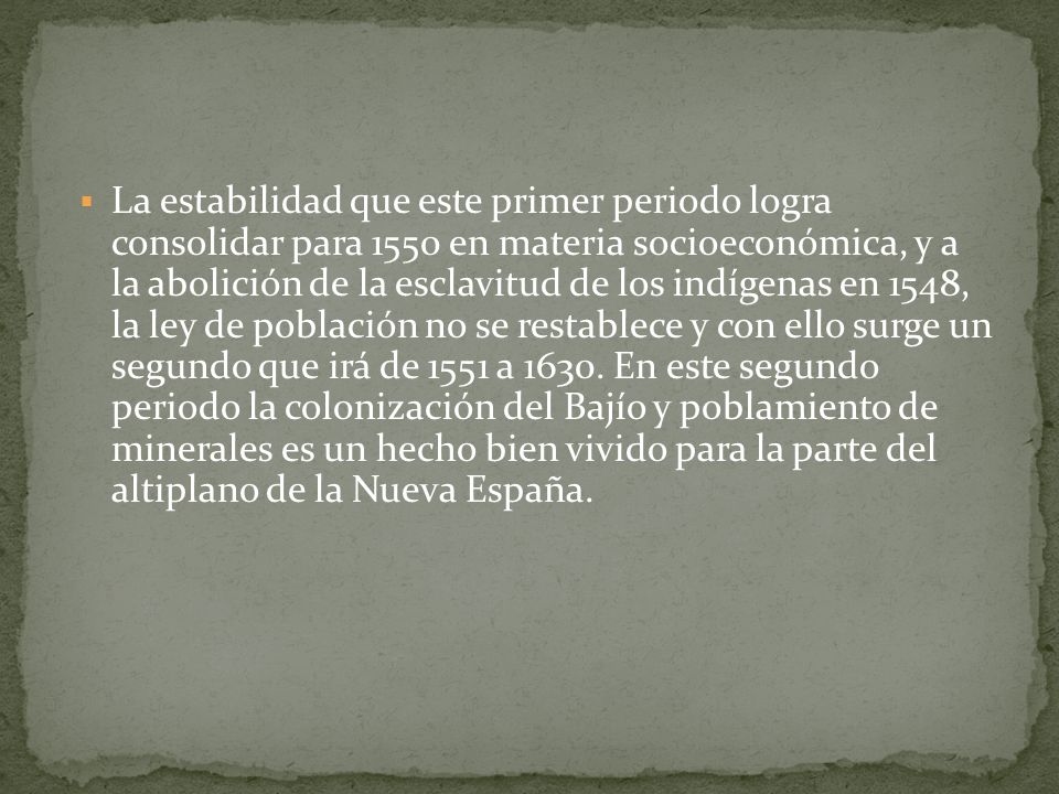 La estabilidad que este primer periodo logra consolidar para 1550 en materia socioeconómica, y a la abolición de la esclavitud de los indígenas en 1548, la ley de población no se restablece y con ello surge un segundo que irá de 1551 a 1630.