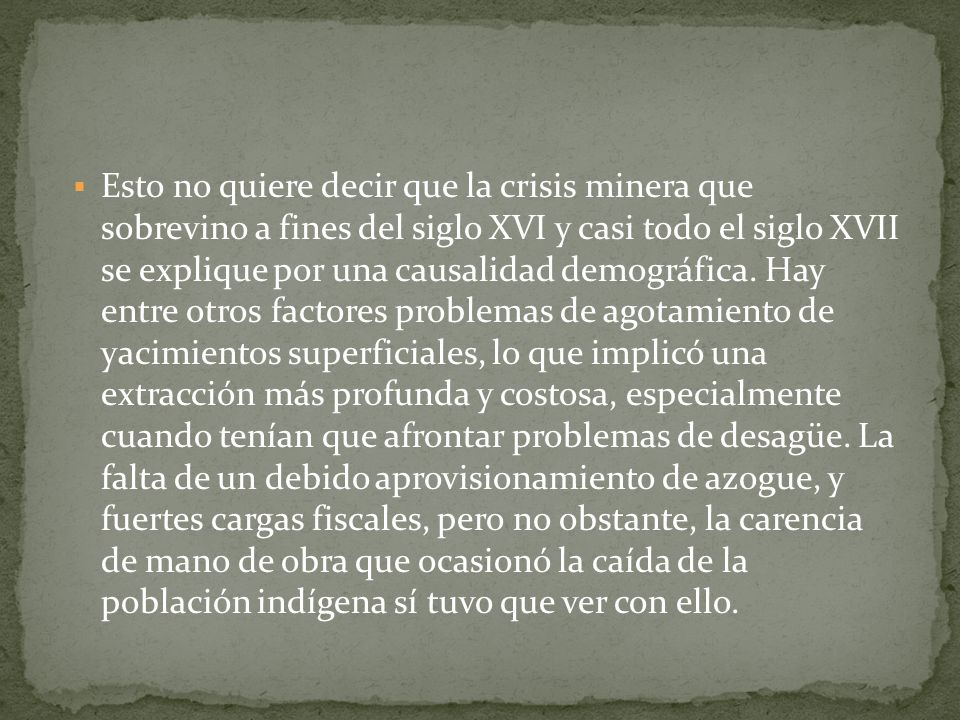Esto no quiere decir que la crisis minera que sobrevino a fines del siglo XVI y casi todo el siglo XVII se explique por una causalidad demográfica.
