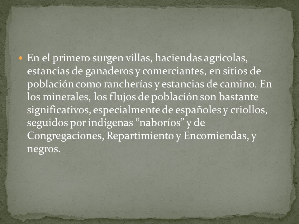 En el primero surgen villas, haciendas agrícolas, estancias de ganaderos y comerciantes, en sitios de población como rancherías y estancias de camino.