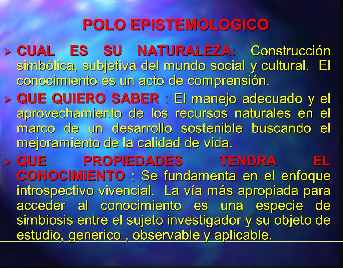 POLO EPISTEMOLOGICO CUAL ES SU NATURALEZA: Construcción simbólica, subjetiva del mundo social y cultural. El conocimiento es un acto de comprensión.