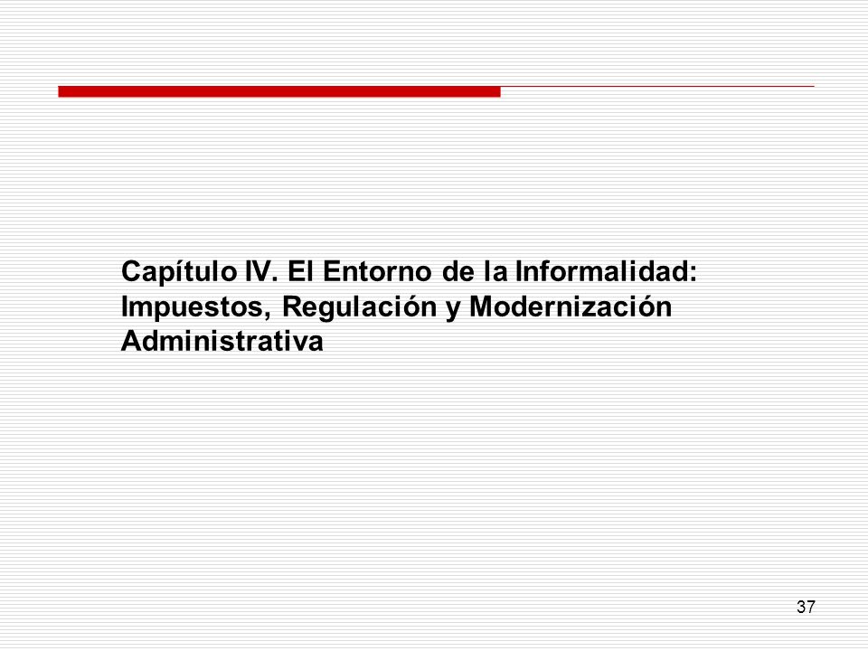 Capítulo IV. El Entorno de la Informalidad: Impuestos, Regulación y Modernización Administrativa