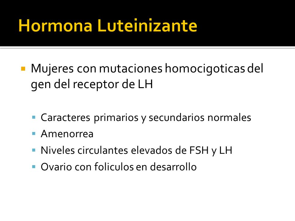 Hormona Luteinizante Mujeres con mutaciones homocigoticas del gen del receptor de LH. Caracteres primarios y secundarios normales.