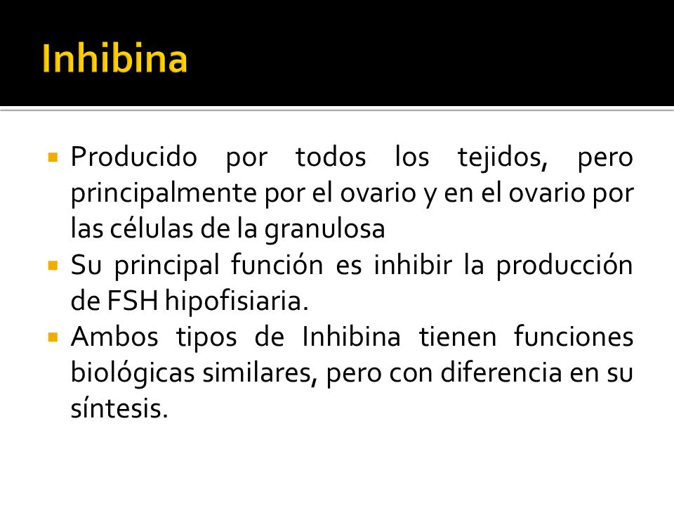 Inhibina Producido por todos los tejidos, pero principalmente por el ovario y en el ovario por las células de la granulosa.