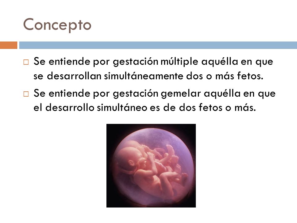 Concepto Se entiende por gestación múltiple aquélla en que se desarrollan simultáneamente dos o más fetos.