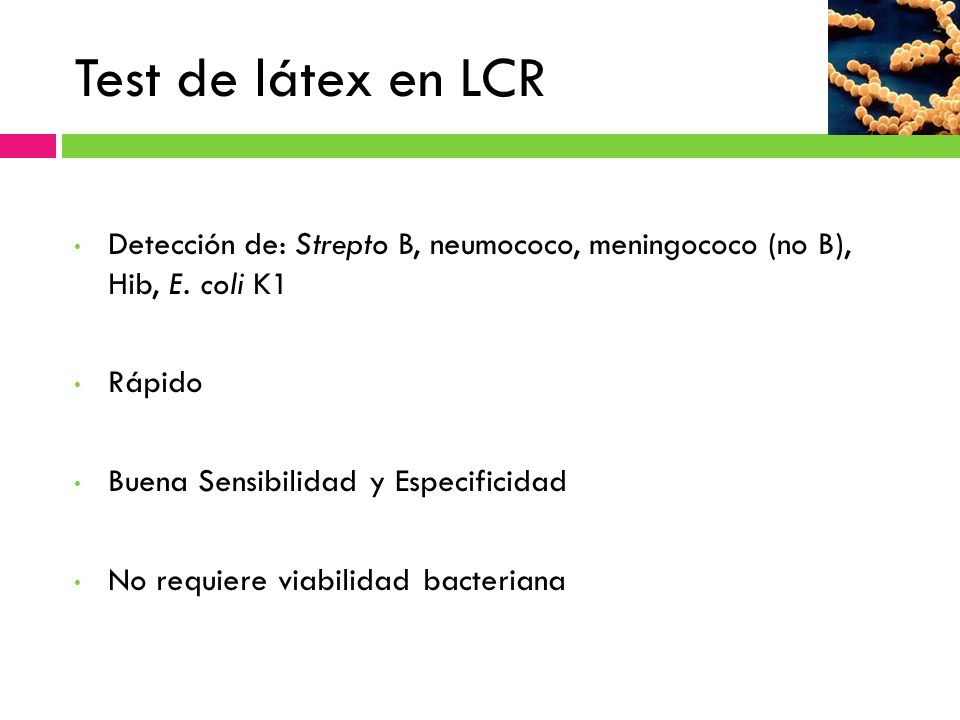 Test de látex en LCR Detección de: Strepto B, neumococo, meningococo (no B), Hib, E. coli K1. Rápido.