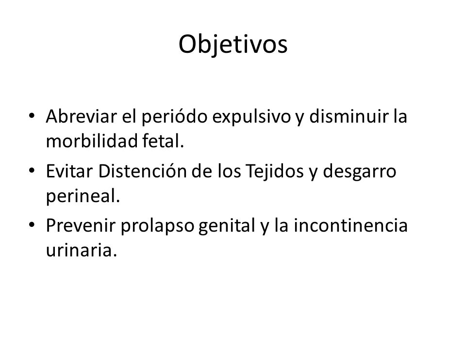 Objetivos Abreviar el periódo expulsivo y disminuir la morbilidad fetal. Evitar Distención de los Tejidos y desgarro perineal.