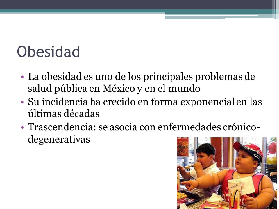 Obesidad La obesidad es uno de los principales problemas de salud pública en México y en el mundo.
