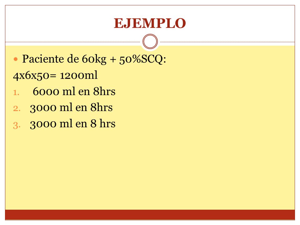 EJEMPLO Paciente de 60kg + 50%SCQ: 4x6x50= 1200ml 6000 ml en 8hrs