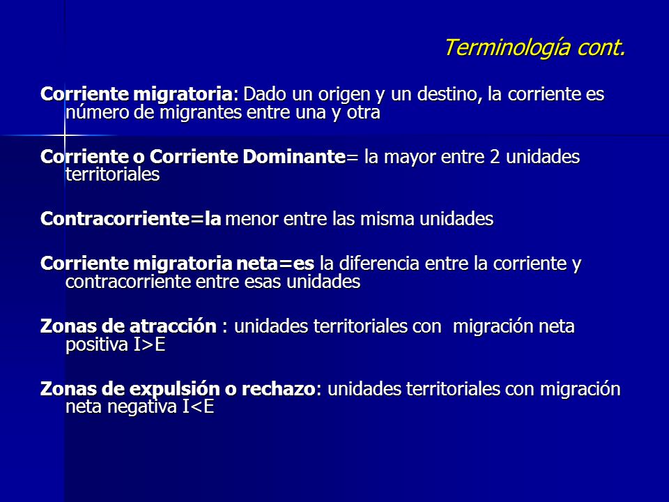 Terminología cont. Corriente migratoria: Dado un origen y un destino, la corriente es número de migrantes entre una y otra.