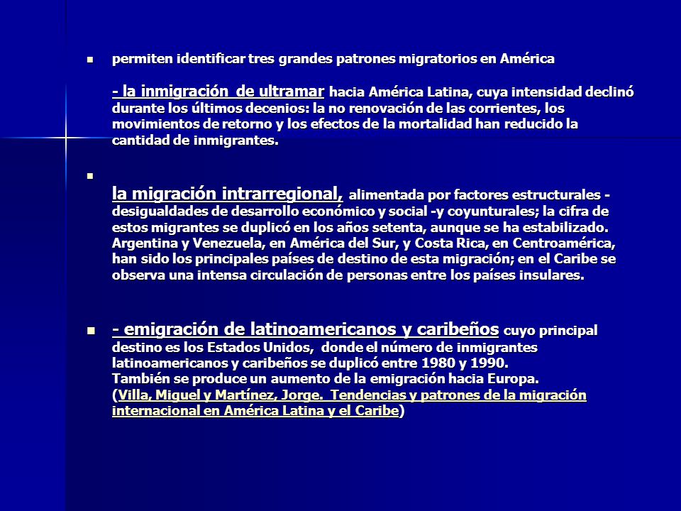 permiten identificar tres grandes patrones migratorios en América - la inmigración de ultramar hacia América Latina, cuya intensidad declinó durante los últimos decenios: la no renovación de las corrientes, los movimientos de retorno y los efectos de la mortalidad han reducido la cantidad de inmigrantes.