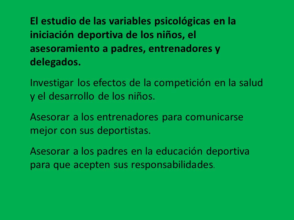 El estudio de las variables psicológicas en la iniciación deportiva de los niños, el asesoramiento a padres, entrenadores y delegados.