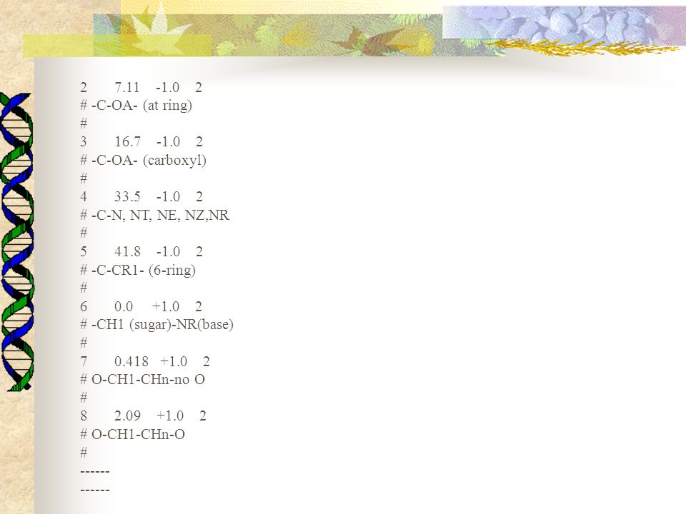 # -C-OA- (at ring) # # -C-OA- (carboxyl) # # -C-N, NT, NE, NZ,NR # # -C-CR1- (6-ring) # # -CH1 (sugar)-NR(base) # # O-CH1-CHn-no O # # O-CH1-CHn-O #