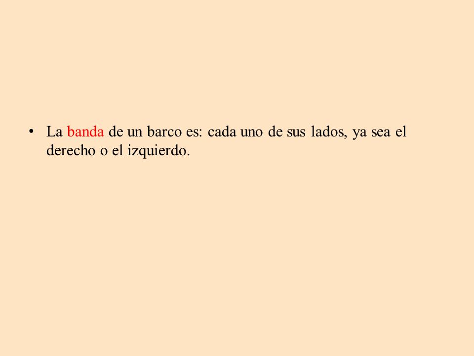 La banda de un barco es: cada uno de sus lados, ya sea el derecho o el izquierdo.