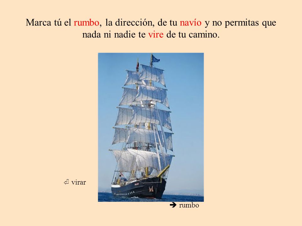 Marca tú el rumbo, la dirección, de tu navío y no permitas que nada ni nadie te vire de tu camino.