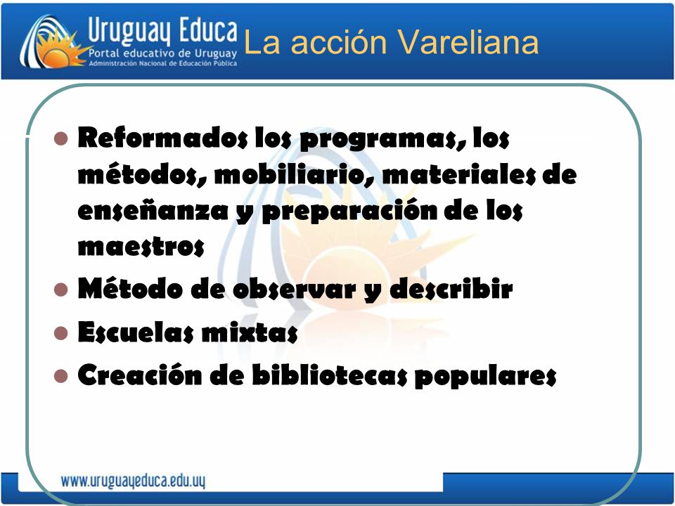 La acción Vareliana Reformados los programas, los métodos, mobiliario, materiales de enseñanza y preparación de los maestros.