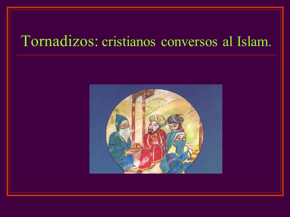 Tornadizos: cristianos conversos al Islam.