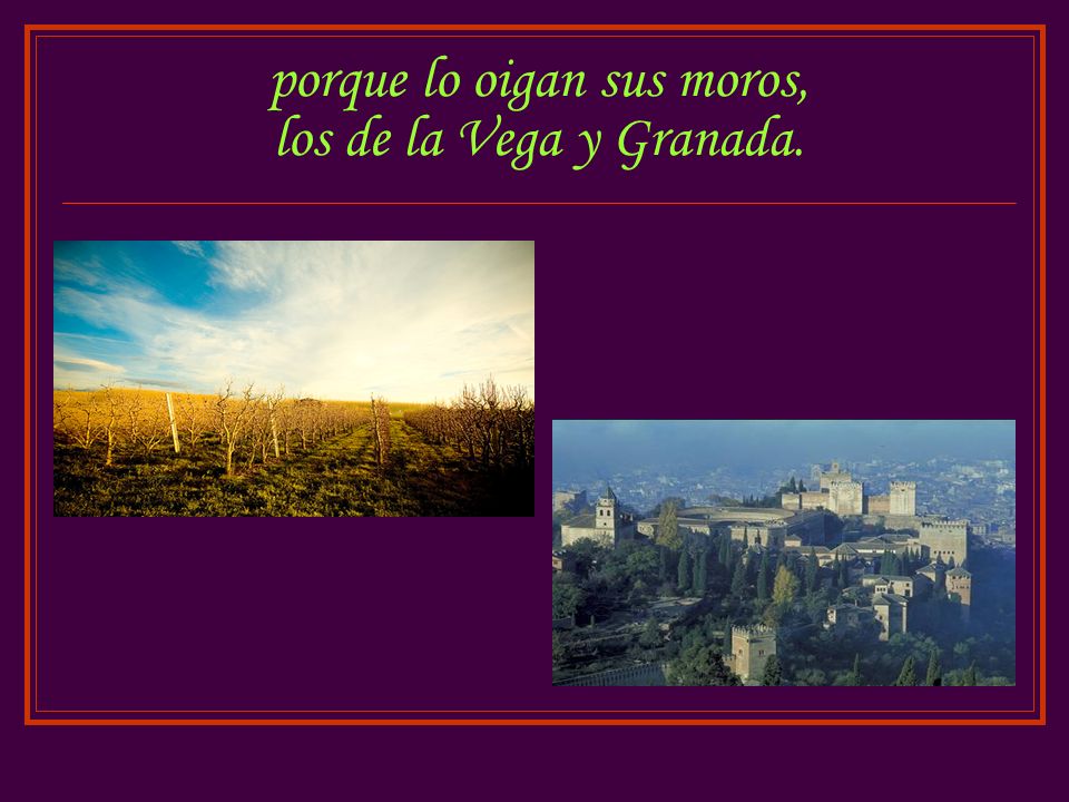 porque lo oigan sus moros, los de la Vega y Granada.