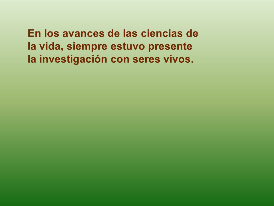 En los avances de las ciencias de la vida, siempre estuvo presente la investigación con seres vivos.
