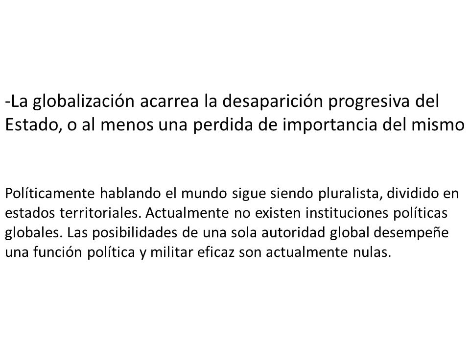 -La globalización acarrea la desaparición progresiva del Estado, o al menos una perdida de importancia del mismo Políticamente hablando el mundo sigue siendo pluralista, dividido en estados territoriales.