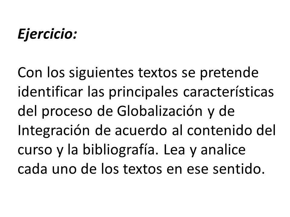 Ejercicio: Con los siguientes textos se pretende identificar las principales características del proceso de Globalización y de Integración de acuerdo al contenido del curso y la bibliografía.