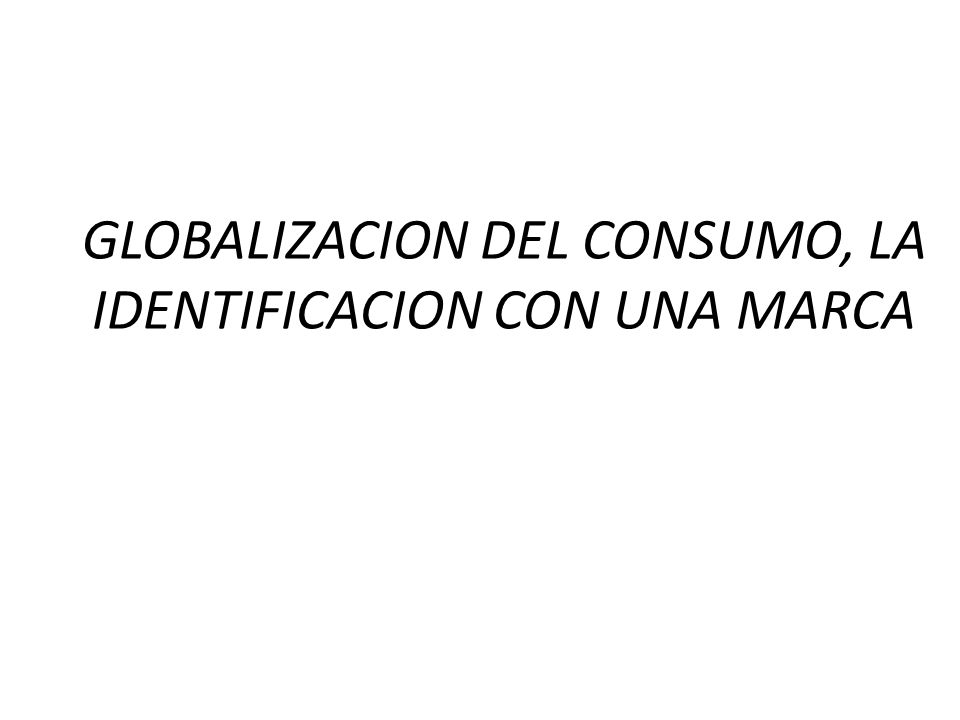 GLOBALIZACION DEL CONSUMO, LA IDENTIFICACION CON UNA MARCA