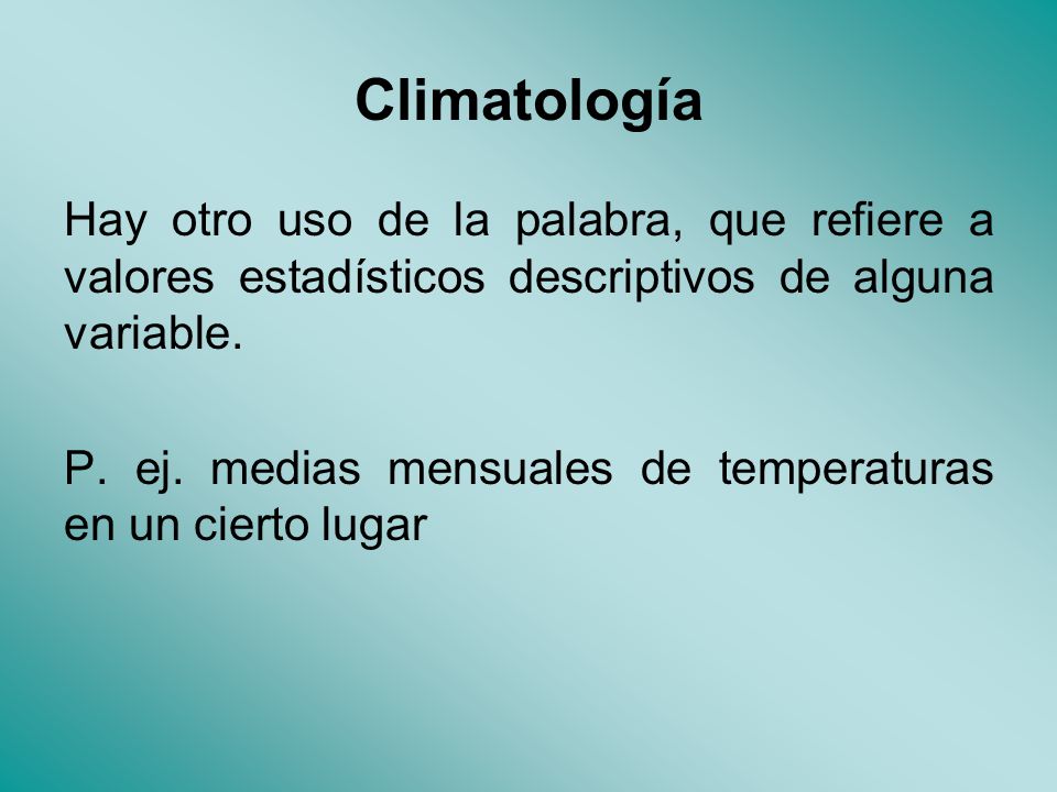 Climatología Hay otro uso de la palabra, que refiere a valores estadísticos descriptivos de alguna variable.