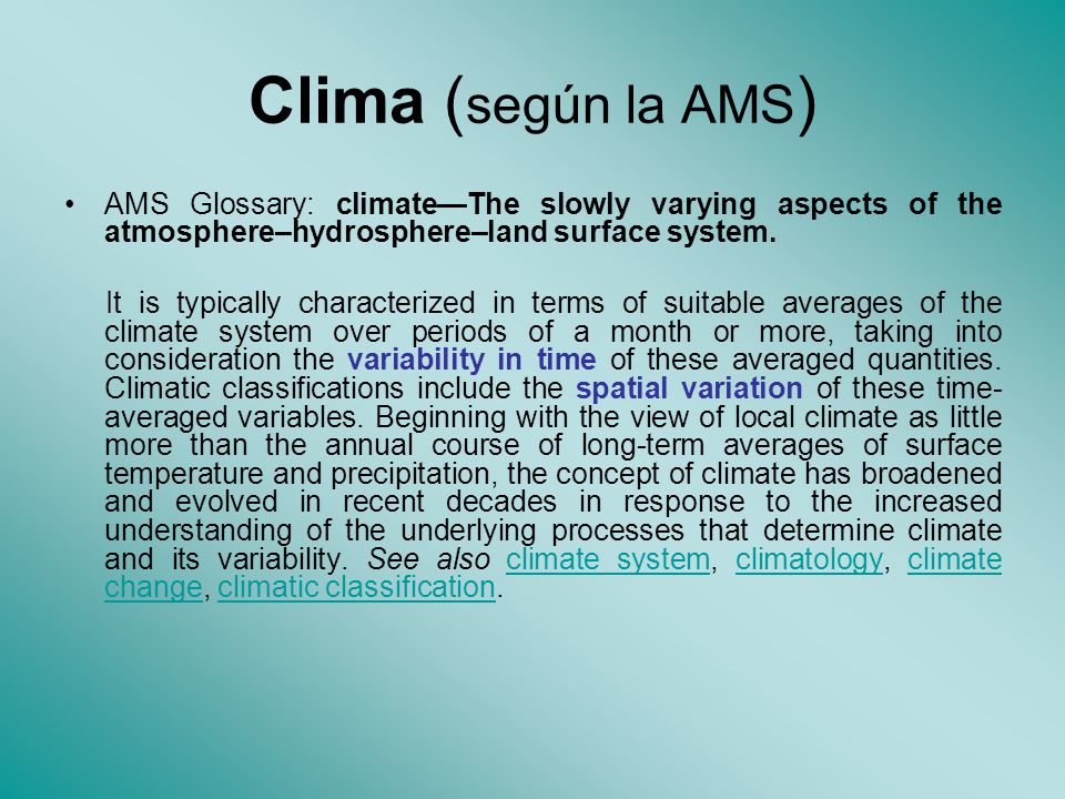Clima (según la AMS) AMS Glossary: climate—The slowly varying aspects of the atmosphere–hydrosphere–land surface system.