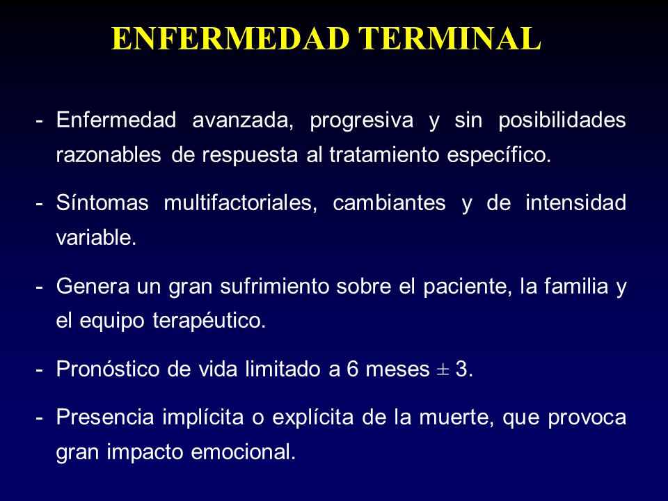 ENFERMEDAD TERMINAL Enfermedad avanzada, progresiva y sin posibilidades razonables de respuesta al tratamiento específico.