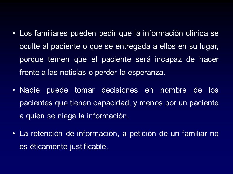 Los familiares pueden pedir que la información clínica se oculte al paciente o que se entregada a ellos en su lugar, porque temen que el paciente será incapaz de hacer frente a las noticias o perder la esperanza.