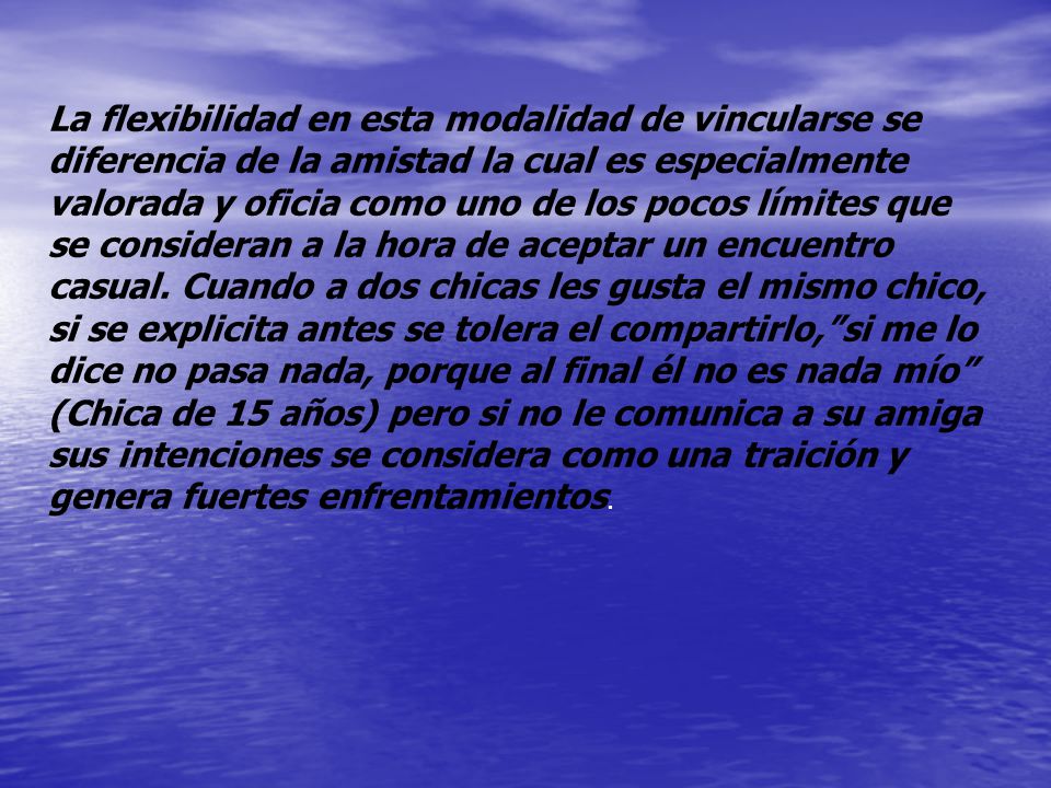 La flexibilidad en esta modalidad de vincularse se diferencia de la amistad la cual es especialmente valorada y oficia como uno de los pocos límites que se consideran a la hora de aceptar un encuentro casual.