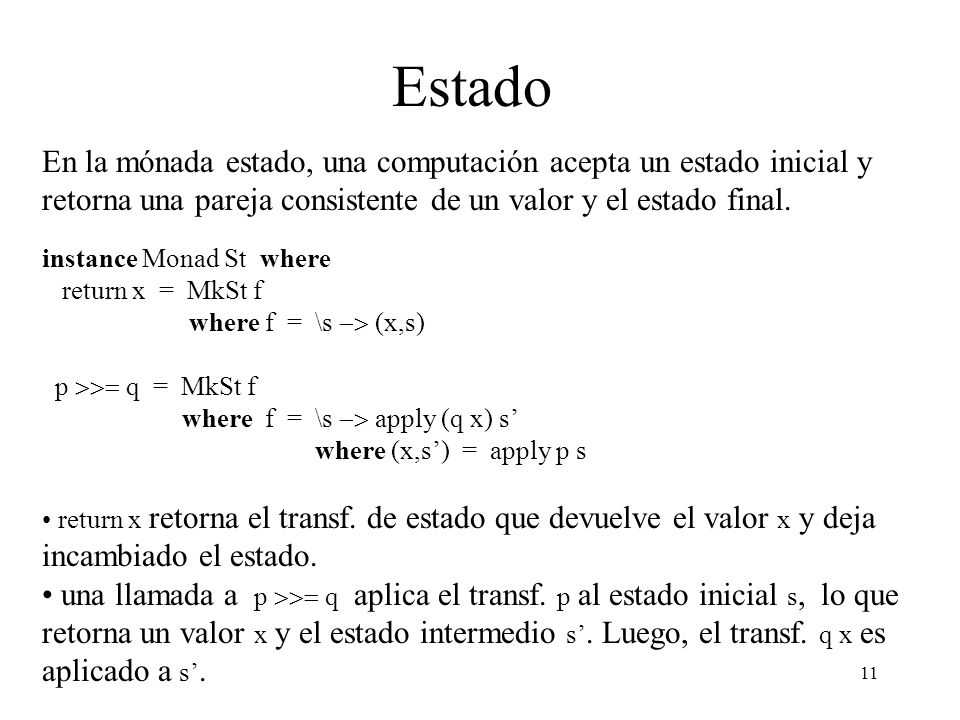 Estado En la mónada estado, una computación acepta un estado inicial y retorna una pareja consistente de un valor y el estado final.