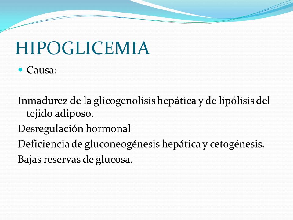 HIPOGLICEMIA Causa: Inmadurez de la glicogenolisis hepática y de lipólisis del tejido adiposo. Desregulación hormonal.
