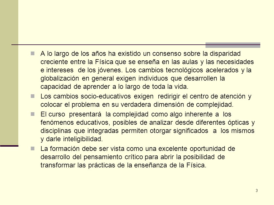 A lo largo de los años ha existido un consenso sobre la disparidad creciente entre la Física que se enseña en las aulas y las necesidades e intereses de los jóvenes. Los cambios tecnológicos acelerados y la globalización en general exigen individuos que desarrollen la capacidad de aprender a lo largo de toda la vida.
