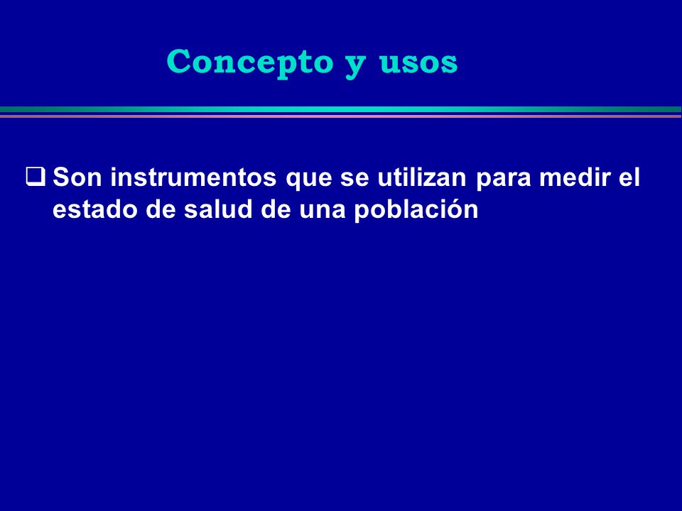 Concepto y usos Son instrumentos que se utilizan para medir el estado de salud de una población