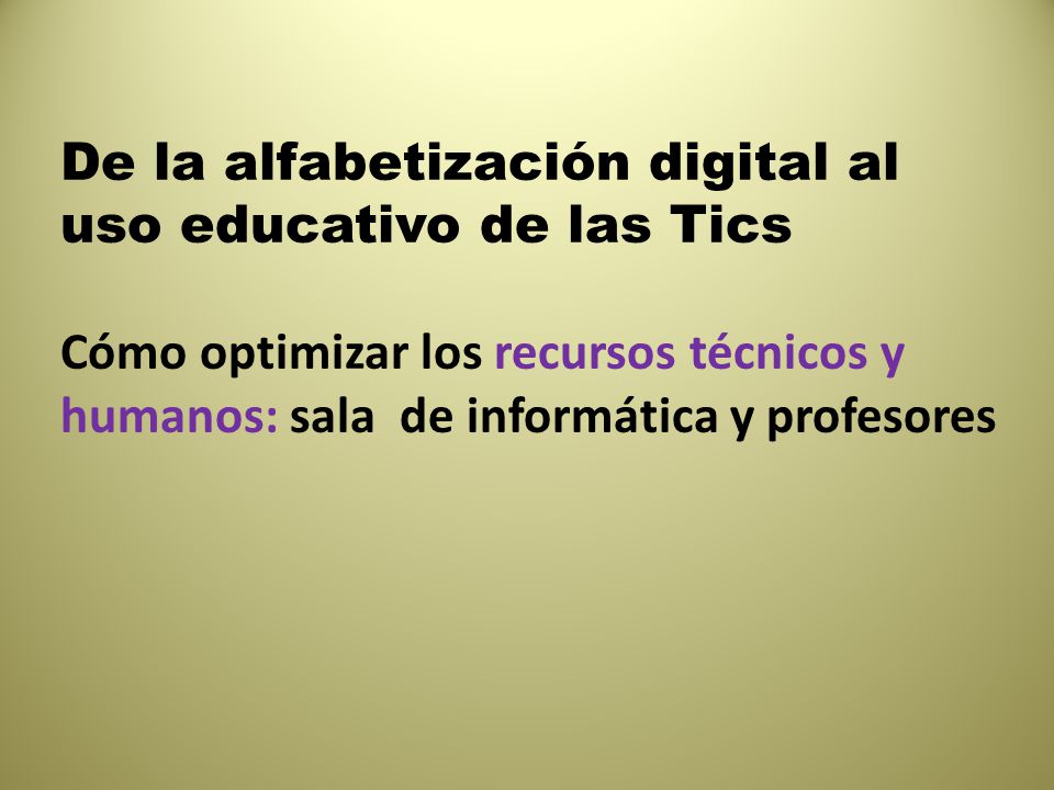De la alfabetización digital al uso educativo de las Tics Cómo optimizar los recursos técnicos y humanos: sala de informática y profesores