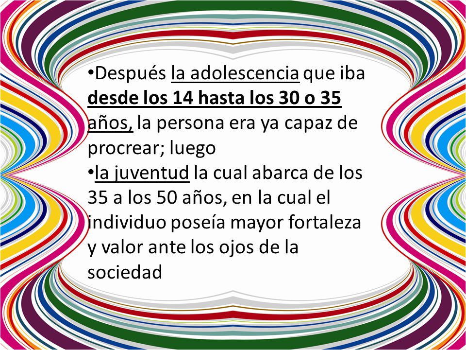 Después la adolescencia que iba desde los 14 hasta los 30 o 35 años, la persona era ya capaz de procrear; luego