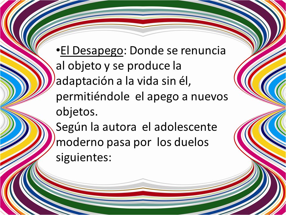 El Desapego: Donde se renuncia al objeto y se produce la adaptación a la vida sin él, permitiéndole el apego a nuevos objetos.