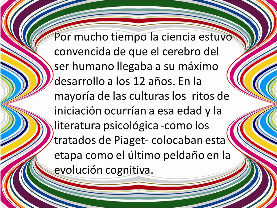 Por mucho tiempo la ciencia estuvo convencida de que el cerebro del ser humano llegaba a su máximo desarrollo a los 12 años.