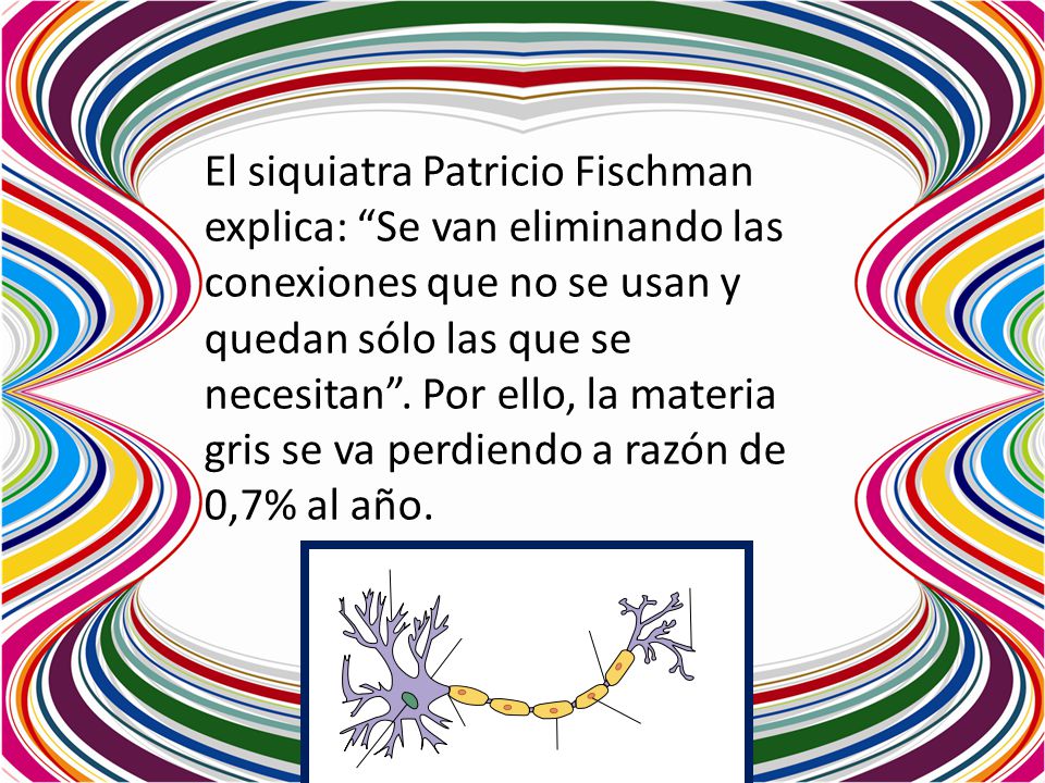 El siquiatra Patricio Fischman explica: Se van eliminando las conexiones que no se usan y quedan sólo las que se necesitan .