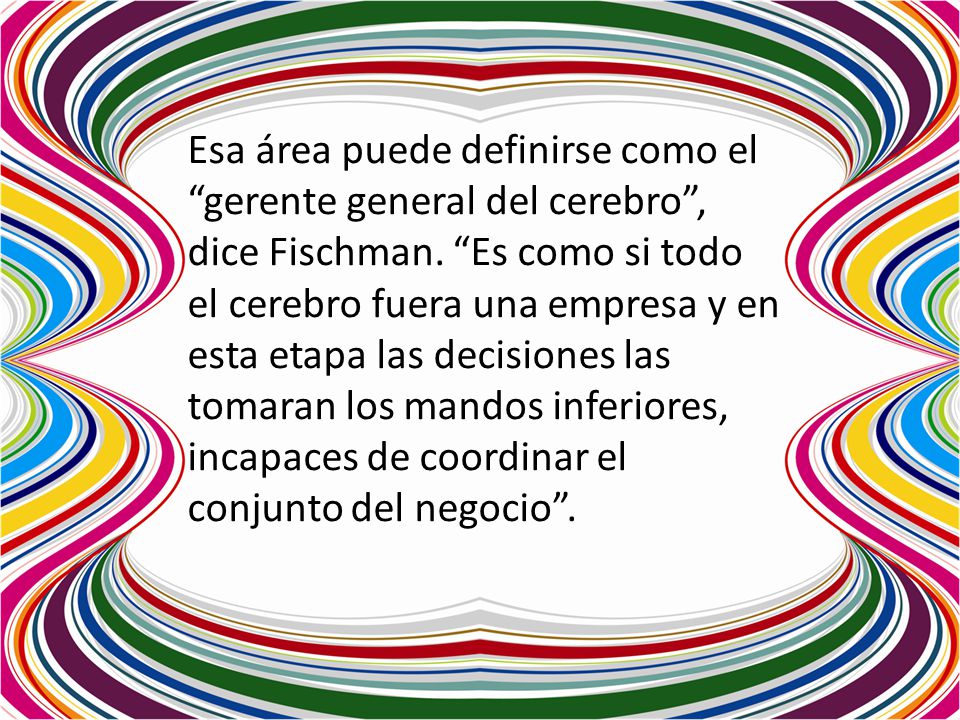 Esa área puede definirse como el gerente general del cerebro , dice Fischman.